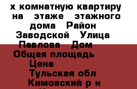 4-х комнатную квартиру на 2 этаже 5 этажного дома › Район ­ Заводской › Улица ­ Павлова › Дом ­ 5 › Общая площадь ­ 60 › Цена ­ 1 790 000 - Тульская обл., Кимовский р-н, Кимовск г. Недвижимость » Квартиры продажа   